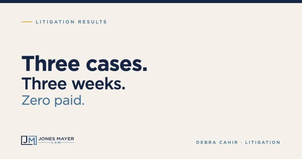 Three cases. Three weeks. Zero paid. Jones Mayer litigation results with Debra Cahir