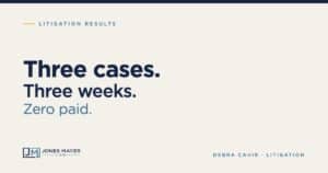Three cases. Three weeks. Zero paid. Jones Mayer litigation results with Debra Cahir
